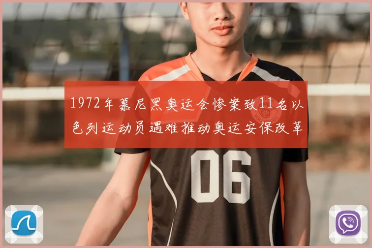 1972年慕尼黑奥运会惨案致11名以色列运动员遇难推动奥运安保改革