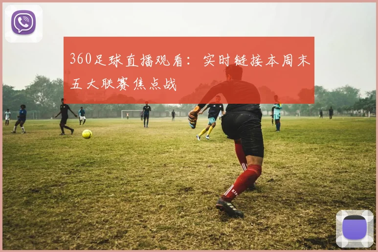 360足球直播观看：实时链接本周末五大联赛焦点战