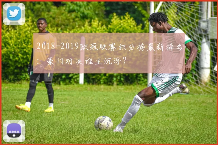 2018-2019欧冠联赛积分榜最新排名：豪门对决谁主沉浮？