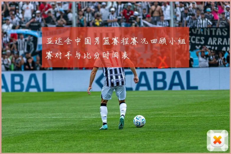 亚运会中国男篮赛程赛况回顾小组赛对手与比分时间表