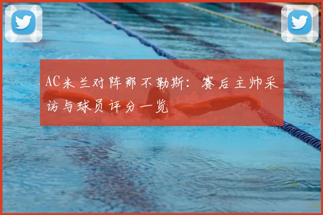 AC米兰对阵那不勒斯：赛后主帅采访与球员评分一览