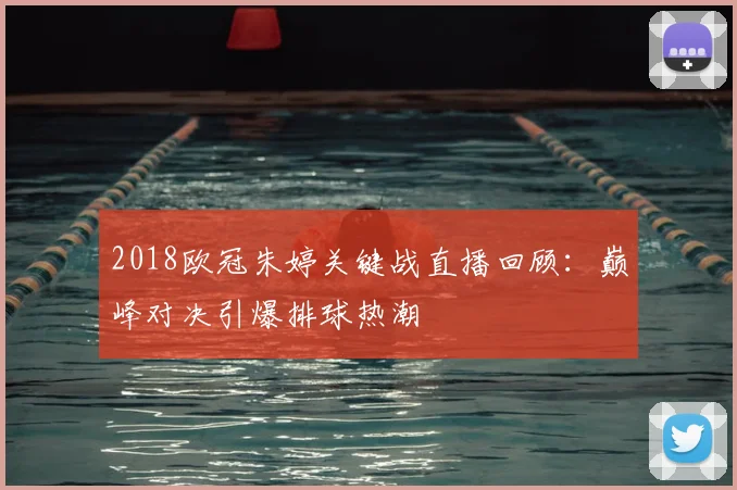 2018欧冠朱婷关键战直播回顾：巅峰对决引爆排球热潮