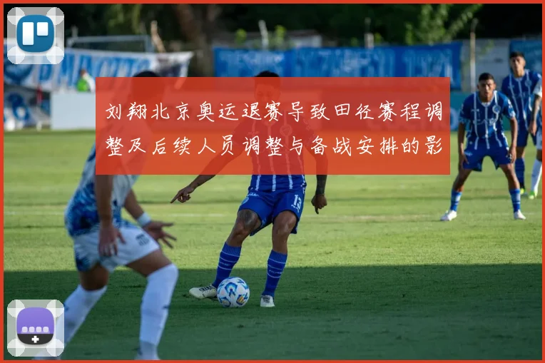 刘翔北京奥运退赛导致田径赛程调整及后续人员调整与备战安排的影响