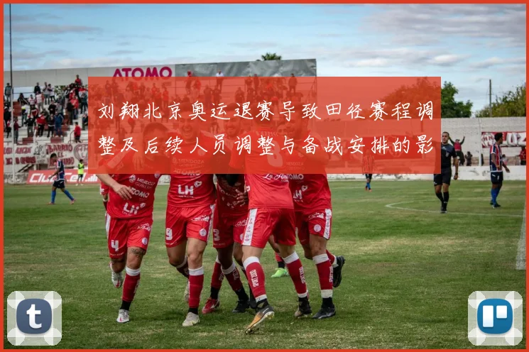 刘翔北京奥运退赛导致田径赛程调整及后续人员调整与备战安排的影响