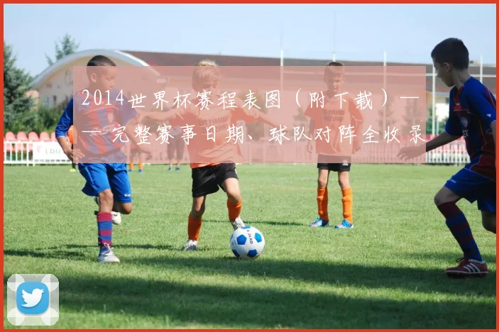 2014世界杯赛程表图（附下载）—— 完整赛事日期、球队对阵全收录