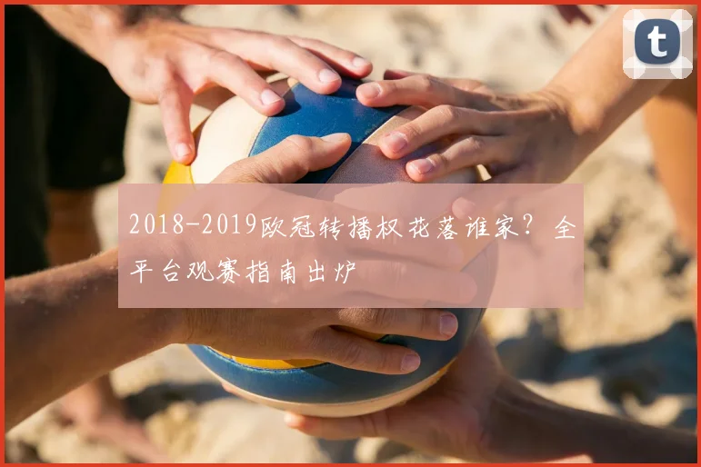 2018-2019欧冠转播权花落谁家？全平台观赛指南出炉