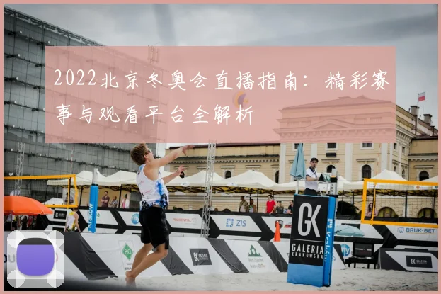 2022北京冬奥会直播指南：精彩赛事与观看平台全解析