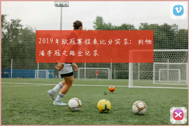 2019年欧冠赛程表比分实录:利物浦夺冠之路全记录