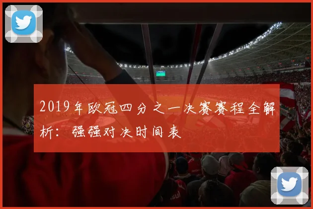 2019年欧冠四分之一决赛赛程全解析：强强对决时间表