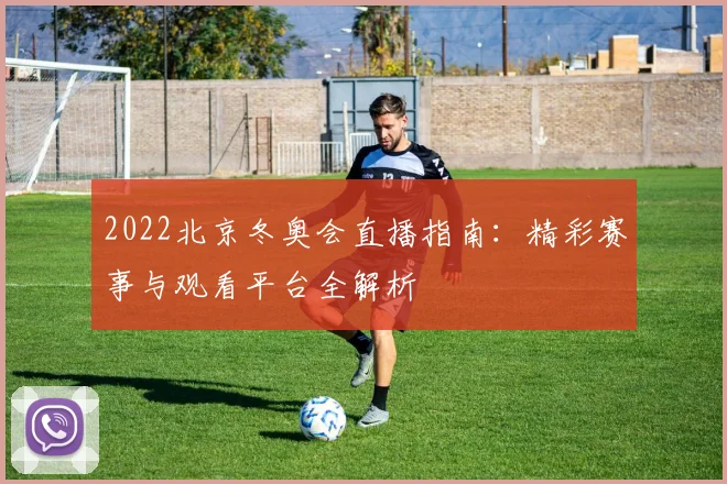 2022北京冬奥会直播指南：精彩赛事与观看平台全解析