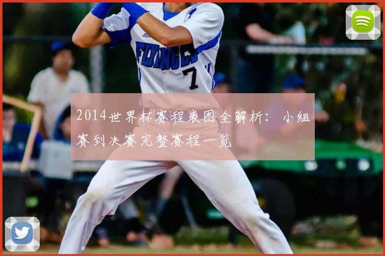 2014世界杯赛程表图全解析：小组赛到决赛完整赛程一览