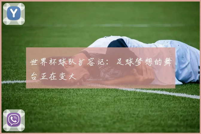 世界杯球队扩容记：足球梦想的舞台正在变大