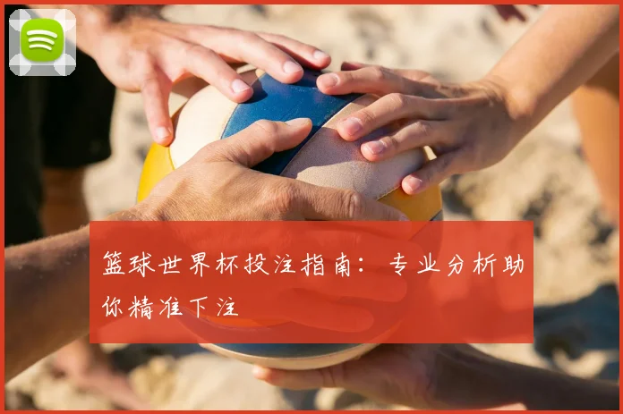 篮球世界杯投注指南：专业分析助你精准下注