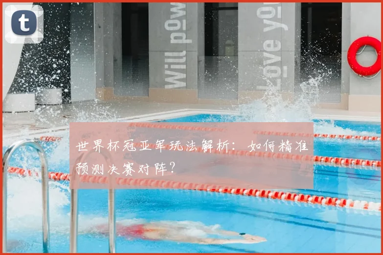 世界杯冠亚军玩法解析：如何精准预测决赛对阵？