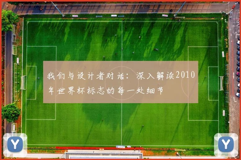 我们与设计者对话：深入解读2010年世界杯标志的每一处细节