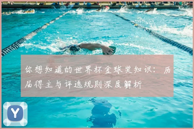 你想知道的世界杯金球奖知识:历届得主与评选规则深度解析