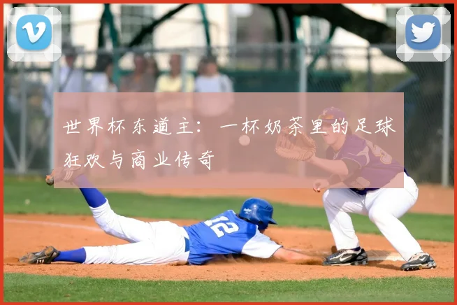 世界杯东道主:一杯奶茶里的足球狂欢与商业传奇