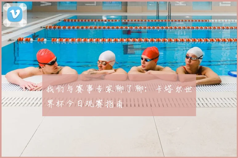 我们与赛事专家聊了聊：卡塔尔世界杯今日观赛指南