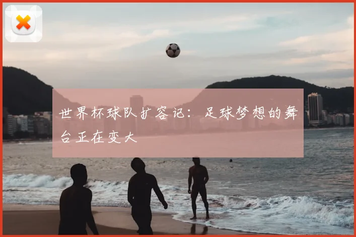 世界杯球队扩容记：足球梦想的舞台正在变大