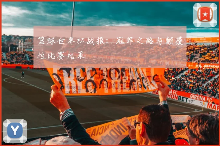 篮球世界杯战报：冠军之路与颠覆性比赛结果